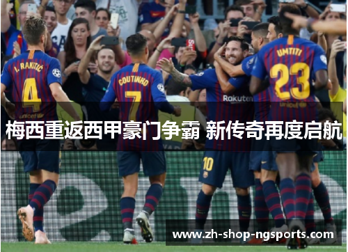 梅西重返西甲豪门争霸 新传奇再度启航 梅西重返西甲豪门争霸 新传奇再度启航