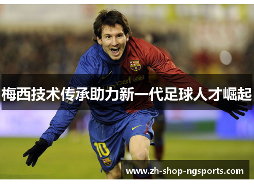 梅西技术传承助力新一代足球人才崛起 梅西技术传承助力新一代足球人才崛起