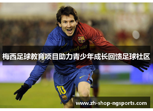 梅西足球教育项目助力青少年成长回馈足球社区 梅西足球教育项目助力青少年成长回馈足球社区