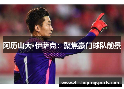 阿历山大·伊萨克:聚焦豪门球队前景 阿历山大·伊萨克:聚焦豪门球队前景