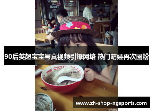 90后英超宝宝写真视频引爆网络 热门萌娃再次圈粉 90后英超宝宝写真视频引爆网络 热门萌娃再次圈粉