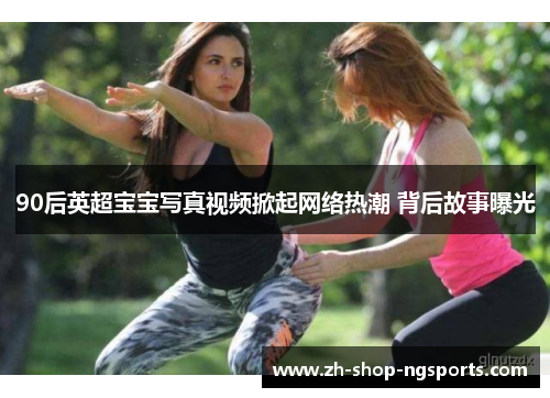 90后英超宝宝写真视频掀起网络热潮 背后故事曝光 90后英超宝宝写真视频掀起网络热潮 背后故事曝光