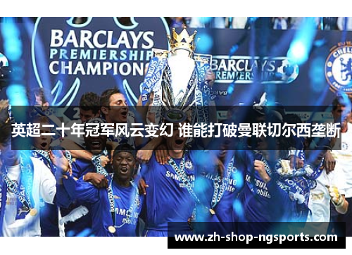 英超二十年冠军风云变幻 谁能打破曼联切尔西垄断 英超二十年冠军风云变幻 谁能打破曼联切尔西垄断