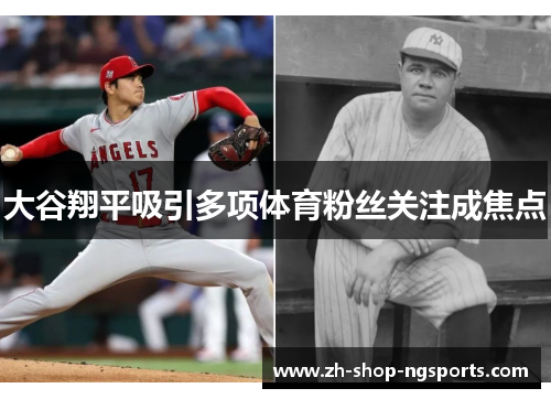 大谷翔平吸引多项体育粉丝关注成焦点