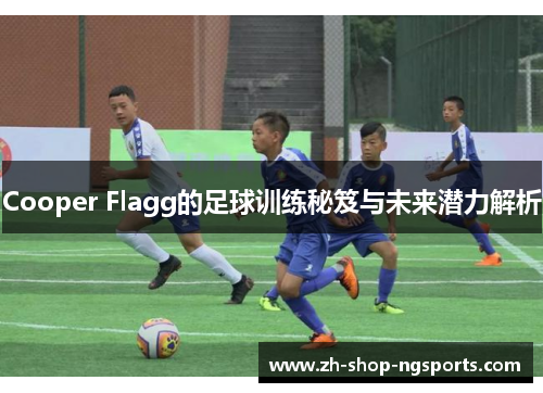 Cooper Flagg的足球训练秘笈与未来潜力解析