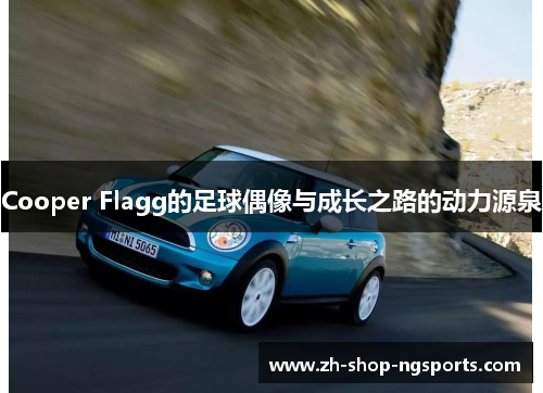 Cooper Flagg的足球偶像与成长之路的动力源泉 Cooper Flagg的足球偶像与成长之路的动力源泉
