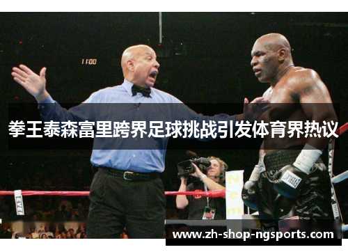 拳王泰森富里跨界足球挑战引发体育界热议