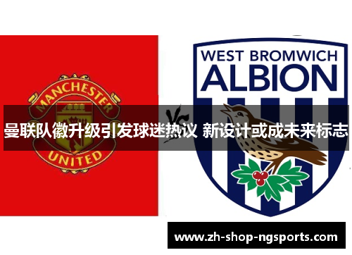 曼联队徽升级引发球迷热议 新设计或成未来标志