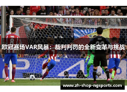 欧冠赛场VAR风暴：裁判判罚的全新变革与挑战